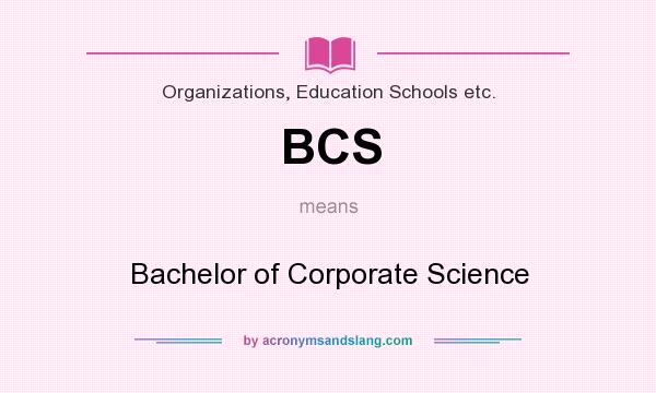 What does BCS mean? It stands for Bachelor of Corporate Science