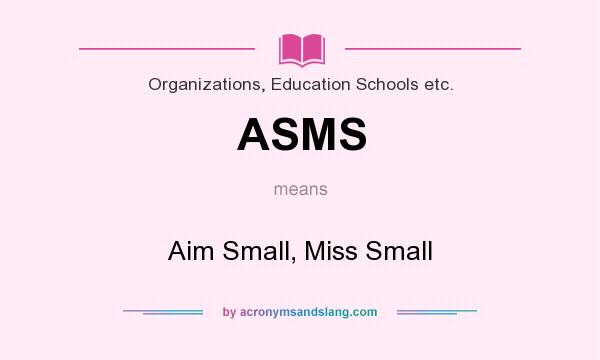 What does ASMS mean? It stands for Aim Small, Miss Small