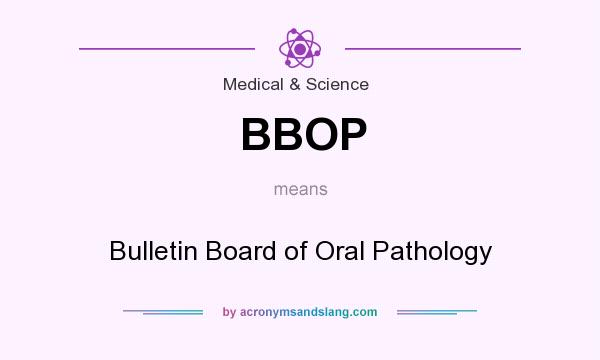 What does BBOP mean? It stands for Bulletin Board of Oral Pathology