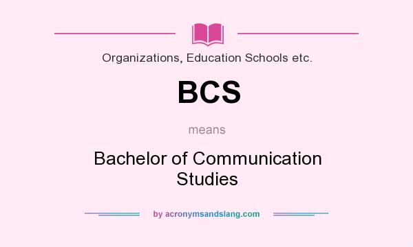 What does BCS mean? It stands for Bachelor of Communication Studies