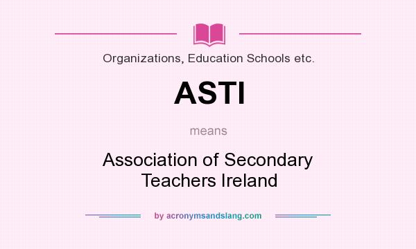 What does ASTI mean? It stands for Association of Secondary Teachers Ireland