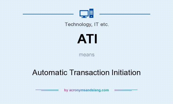 What does ATI mean? It stands for Automatic Transaction Initiation