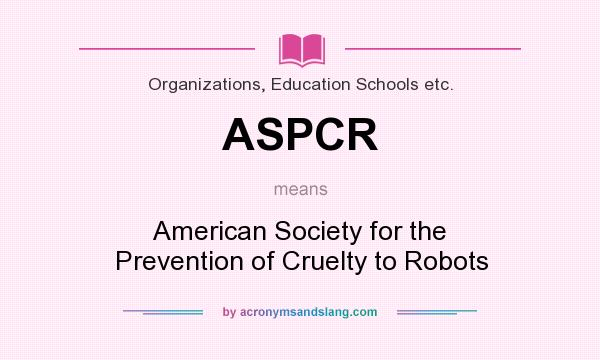 What does ASPCR mean? It stands for American Society for the Prevention of Cruelty to Robots