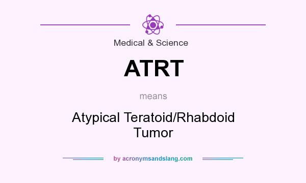 What does ATRT mean? It stands for Atypical Teratoid/Rhabdoid Tumor