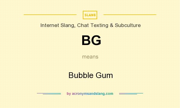 What does BG mean? It stands for Bubble Gum