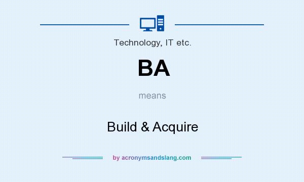 What does BA mean? It stands for Build & Acquire