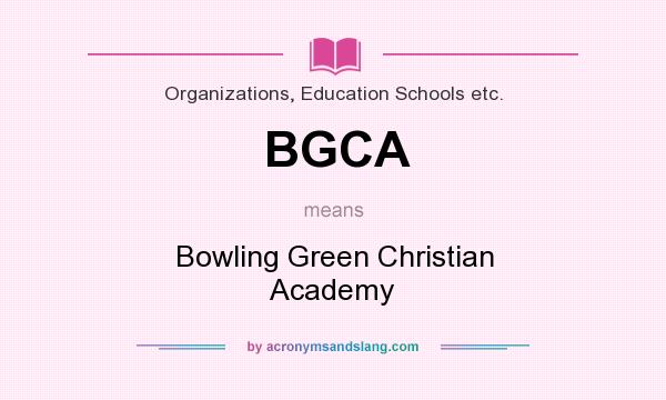 What does BGCA mean? It stands for Bowling Green Christian Academy