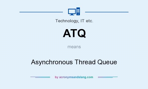 What does ATQ mean? It stands for Asynchronous Thread Queue