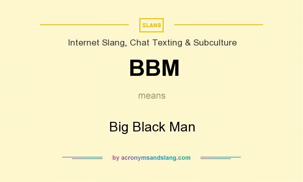 What does BBM mean? It stands for Big Black Man