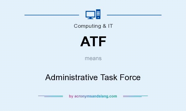What does ATF mean? It stands for Administrative Task Force