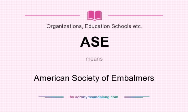 What does ASE mean? It stands for American Society of Embalmers