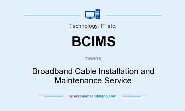 What does BCIMS mean? It stands for Broadband Cable Installation and Maintenance Service