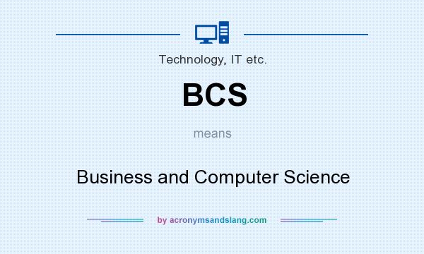 What does BCS mean? It stands for Business and Computer Science