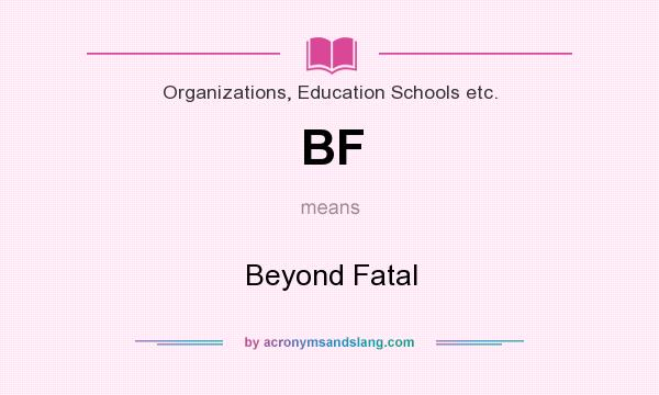 What does BF mean? It stands for Beyond Fatal