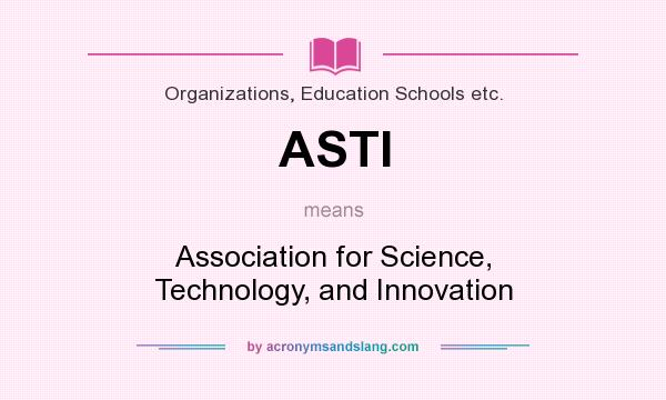 What does ASTI mean? It stands for Association for Science, Technology, and Innovation