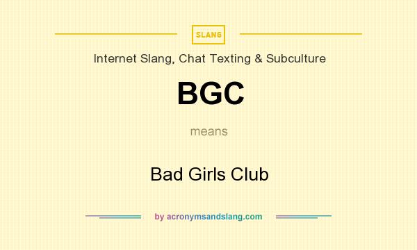 What does BGC mean? It stands for Bad Girls Club