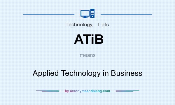 What does ATiB mean? It stands for Applied Technology in Business