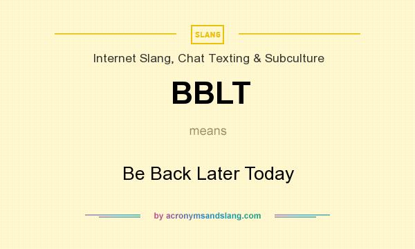What does BBLT mean? It stands for Be Back Later Today