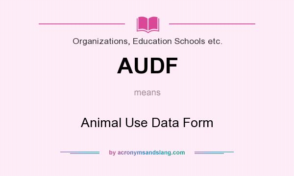 What does AUDF mean? It stands for Animal Use Data Form