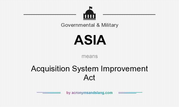 What does ASIA mean? It stands for Acquisition System Improvement Act