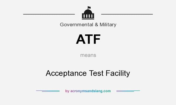 What does ATF mean? It stands for Acceptance Test Facility