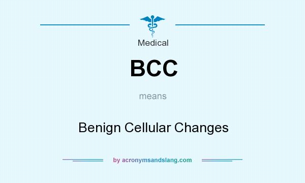 What does BCC mean? It stands for Benign Cellular Changes