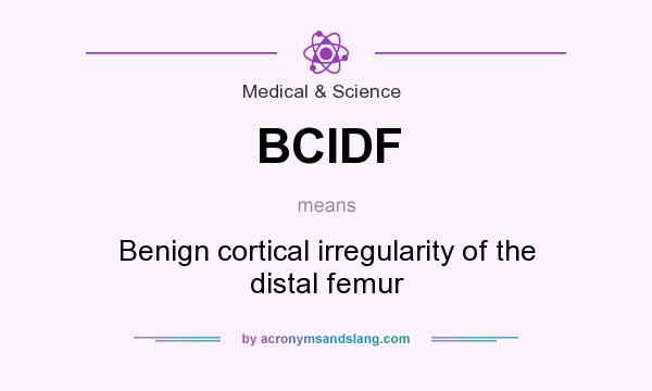 What does BCIDF mean? It stands for Benign cortical irregularity of the distal femur