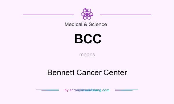 What does BCC mean? It stands for Bennett Cancer Center