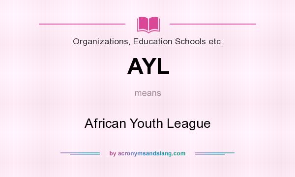 What does AYL mean? It stands for African Youth League
