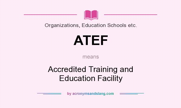 What does ATEF mean? It stands for Accredited Training and Education Facility