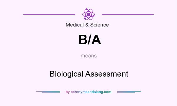 What does B/A mean? It stands for Biological Assessment
