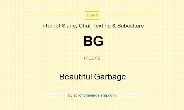 What does BG mean? It stands for Beautiful Garbage
