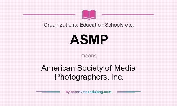 What does ASMP mean? It stands for American Society of Media Photographers, Inc.