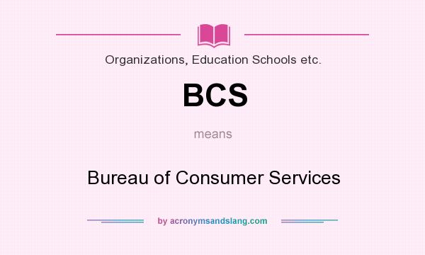 What does BCS mean? It stands for Bureau of Consumer Services
