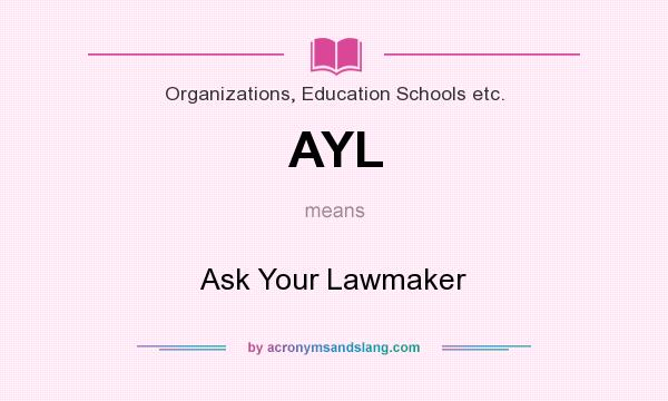 What does AYL mean? It stands for Ask Your Lawmaker
