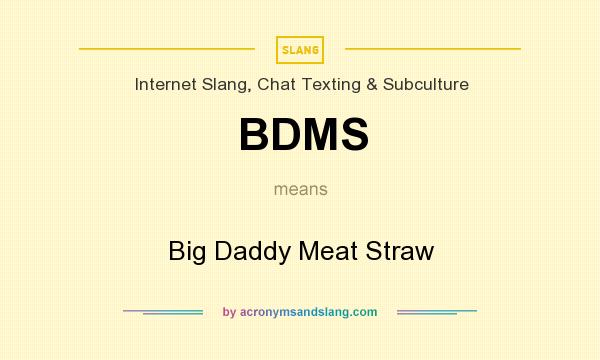 What does BDMS mean? It stands for Big Daddy Meat Straw