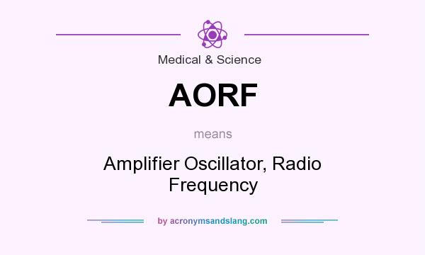 What does AORF mean? It stands for Amplifier Oscillator, Radio Frequency
