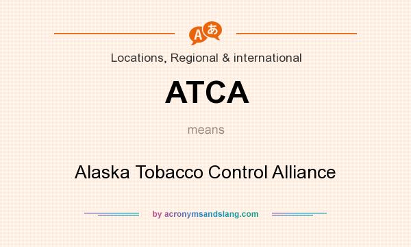 What does ATCA mean? It stands for Alaska Tobacco Control Alliance