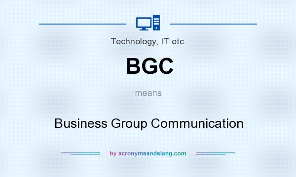 What does BGC mean? It stands for Business Group Communication