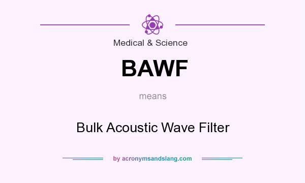 What does BAWF mean? It stands for Bulk Acoustic Wave Filter