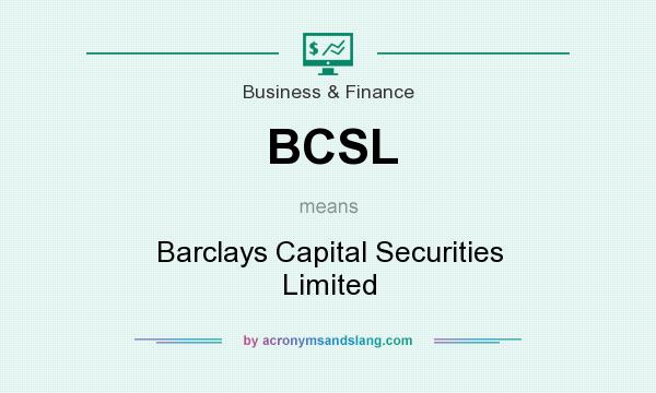 What does BCSL mean? It stands for Barclays Capital Securities Limited