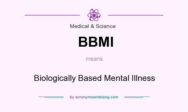 What does BBMI mean? It stands for Biologically Based Mental Illness