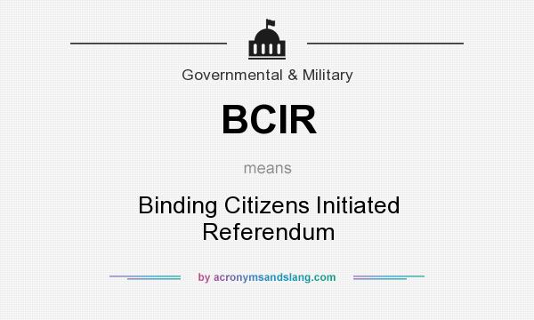 What does BCIR mean? It stands for Binding Citizens Initiated Referendum