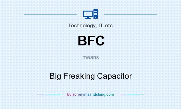 What does BFC mean? It stands for Big Freaking Capacitor