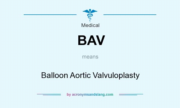 What does BAV mean? It stands for Balloon Aortic Valvuloplasty