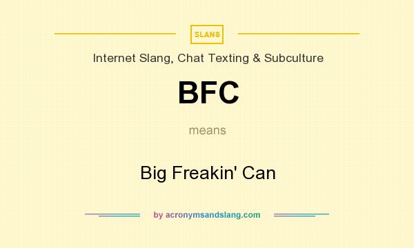 What does BFC mean? It stands for Big Freakin` Can