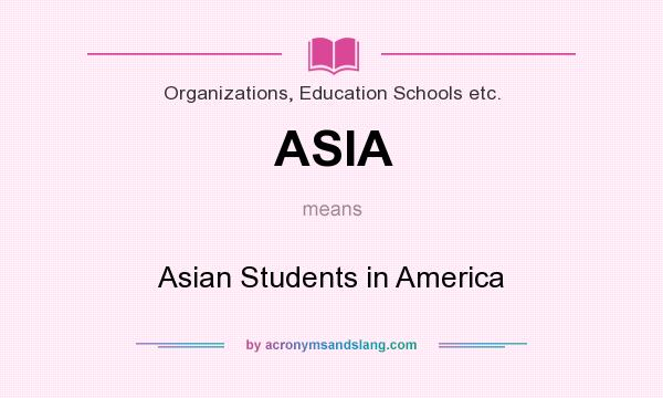 What does ASIA mean? It stands for Asian Students in America
