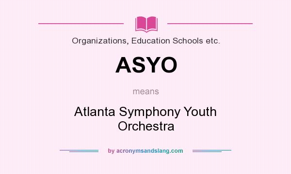 What does ASYO mean? It stands for Atlanta Symphony Youth Orchestra