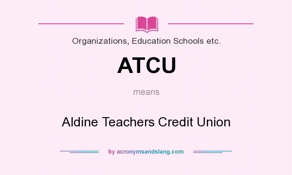 What does ATCU mean? It stands for Aldine Teachers Credit Union