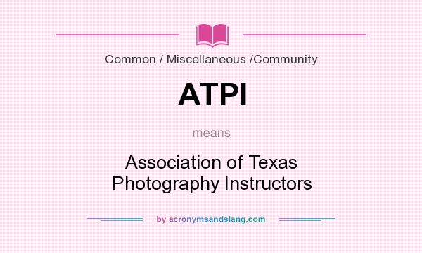 What does ATPI mean? It stands for Association of Texas Photography Instructors